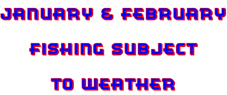 January & February Fishing Subject To Weather